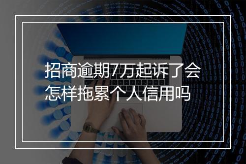 招商逾期7万起诉了会怎样拖累个人信用吗