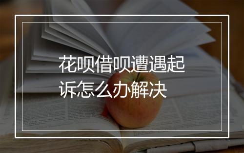 花呗借呗遭遇起诉怎么办解决