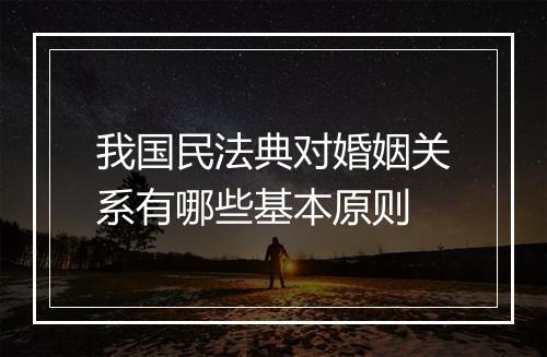 我国民法典对婚姻关系有哪些基本原则