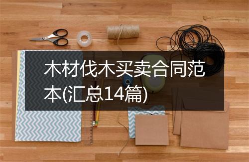 木材伐木买卖合同范本(汇总14篇)