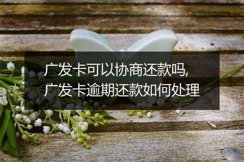 广发卡可以协商还款吗,广发卡逾期还款如何处理