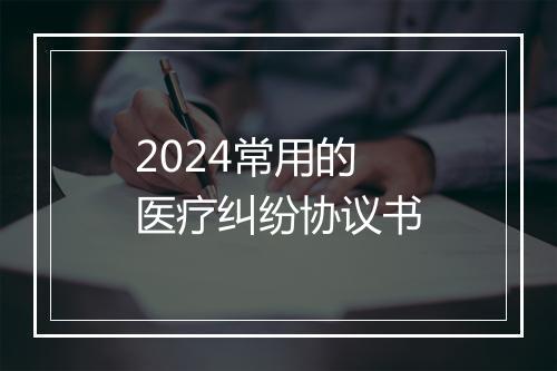 2024常用的医疗纠纷协议书