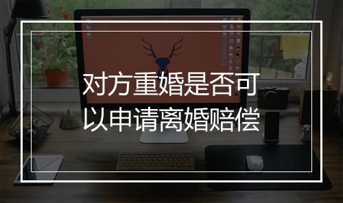 对方重婚是否可以申请离婚赔偿