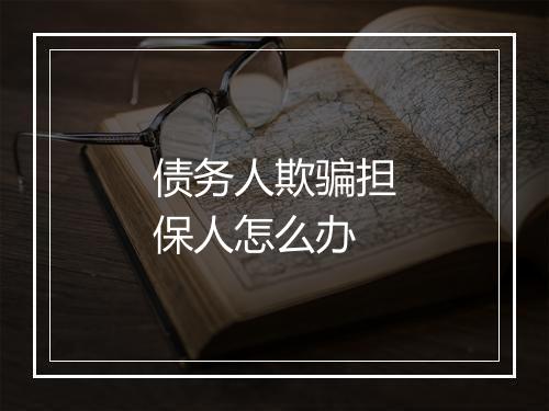 债务人欺骗担保人怎么办