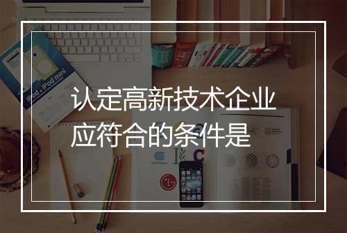 认定高新技术企业应符合的条件是