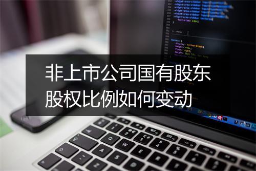 非上市公司国有股东股权比例如何变动