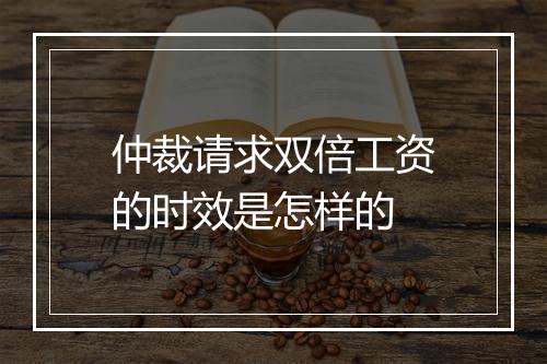 仲裁请求双倍工资的时效是怎样的