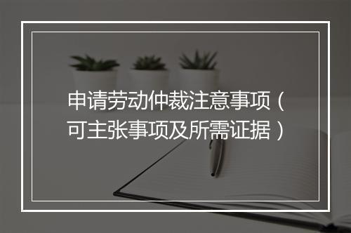 申请劳动仲裁注意事项（可主张事项及所需证据）