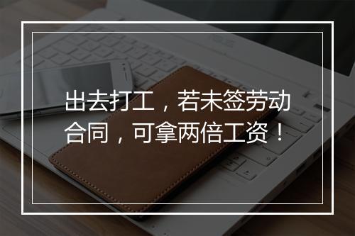 出去打工，若未签劳动合同，可拿两倍工资！