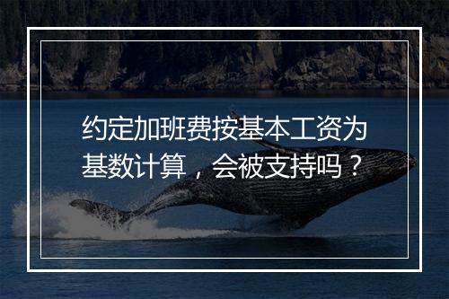 约定加班费按基本工资为基数计算，会被支持吗？
