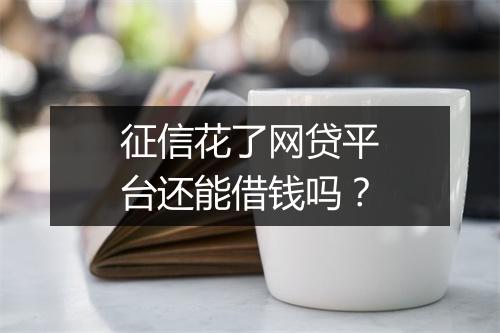 征信花了网贷平台还能借钱吗？