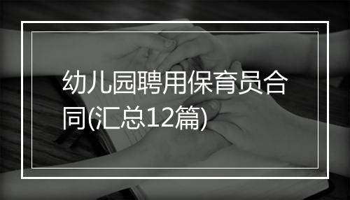 幼儿园聘用保育员合同(汇总12篇)
