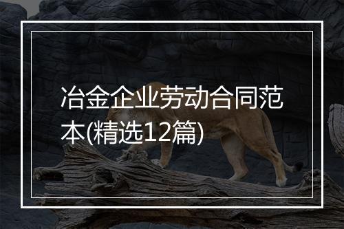 冶金企业劳动合同范本(精选12篇)