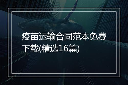 疫苗运输合同范本免费下载(精选16篇)