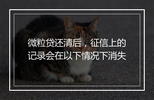 微粒贷还清后，征信上的记录会在以下情况下消失