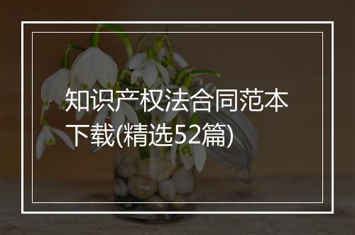 知识产权法合同范本下载(精选52篇)