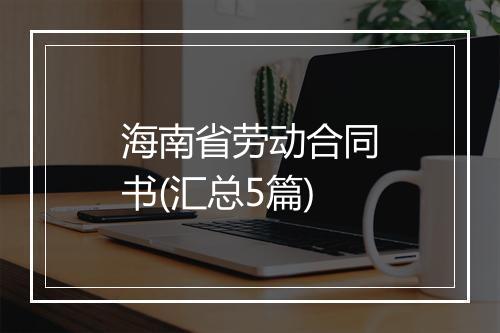 海南省劳动合同书(汇总5篇)