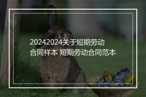 20242024关于短期劳动合同样本 短期劳动合同范本