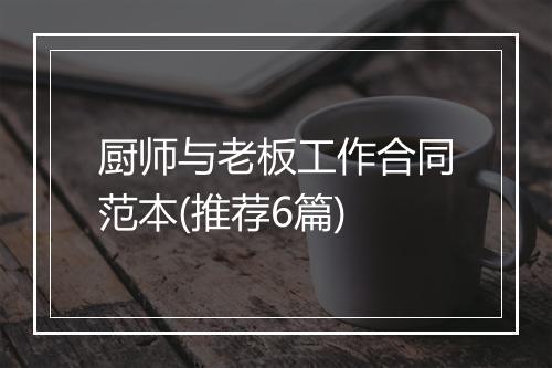 厨师与老板工作合同范本(推荐6篇)