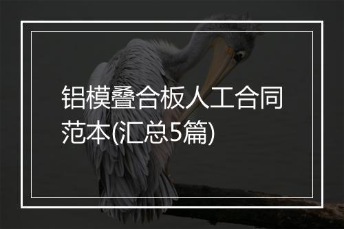 铝模叠合板人工合同范本(汇总5篇)