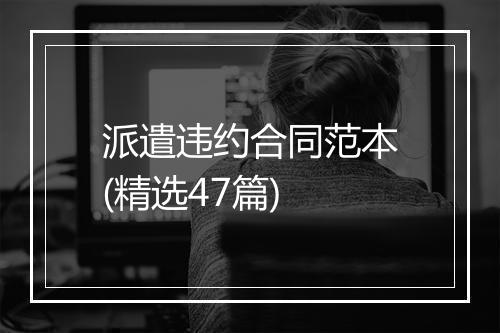 派遣违约合同范本(精选47篇)