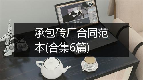 承包砖厂合同范本(合集6篇)