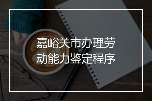 嘉峪关市办理劳动能力鉴定程序