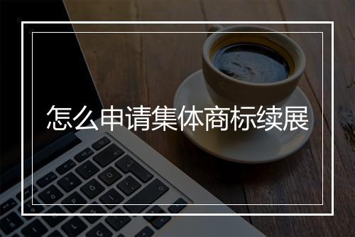 怎么申请集体商标续展