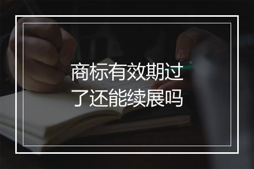 商标有效期过了还能续展吗