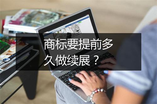 商标要提前多久做续展？
