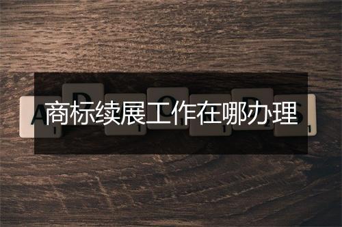 商标续展工作在哪办理