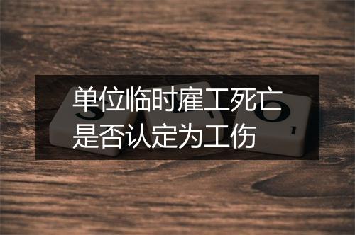 单位临时雇工死亡是否认定为工伤