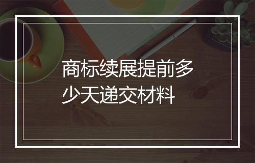 商标续展提前多少天递交材料