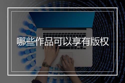 哪些作品可以享有版权