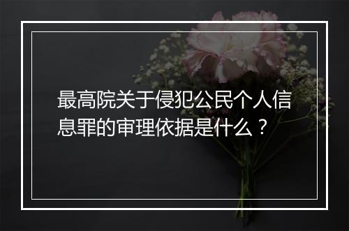 最高院关于侵犯公民个人信息罪的审理依据是什么？