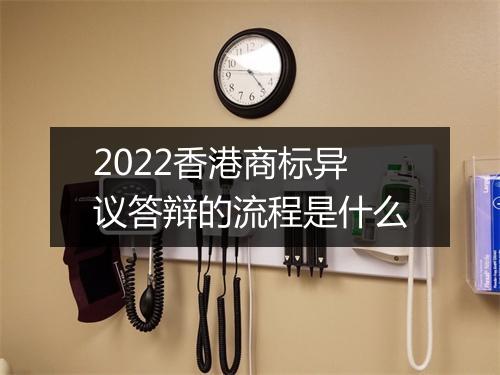 2022香港商标异议答辩的流程是什么