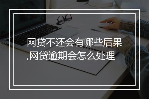 网贷不还会有哪些后果,网贷逾期会怎么处理