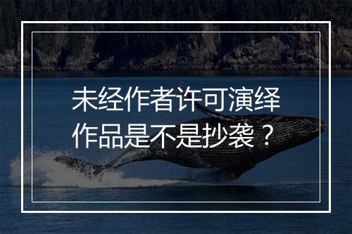 未经作者许可演绎作品是不是抄袭？