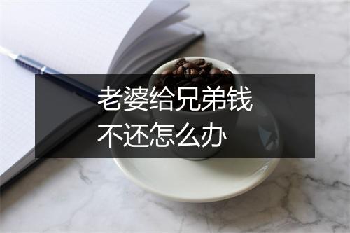老婆给兄弟钱不还怎么办
