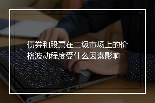 债券和股票在二级市场上的价格波动程度受什么因素影响