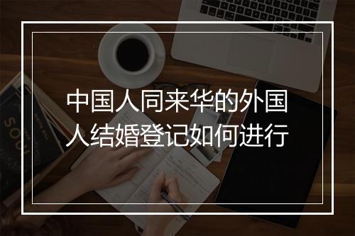 中国人同来华的外国人结婚登记如何进行