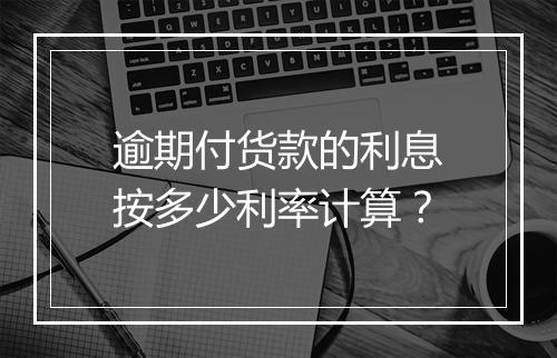 逾期付货款的利息按多少利率计算？