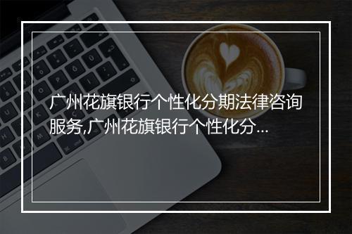 广州花旗银行个性化分期法律咨询服务,广州花旗银行个性化分期法律解答