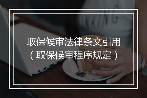 取保候审法律条文引用（取保候审程序规定）