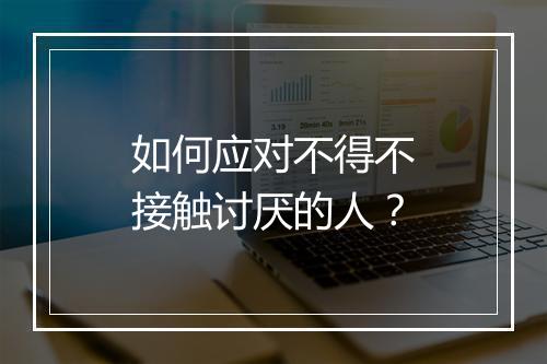 如何应对不得不接触讨厌的人？