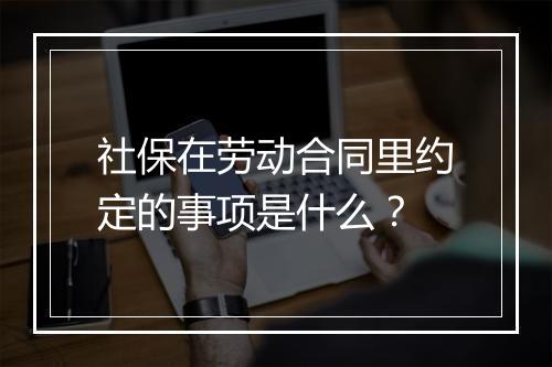 社保在劳动合同里约定的事项是什么？