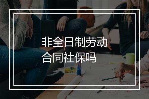 非全日制劳动合同社保吗