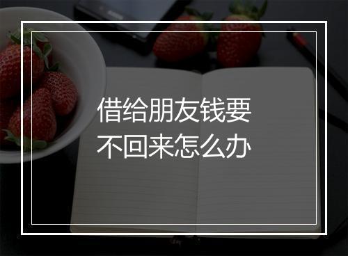 借给朋友钱要不回来怎么办