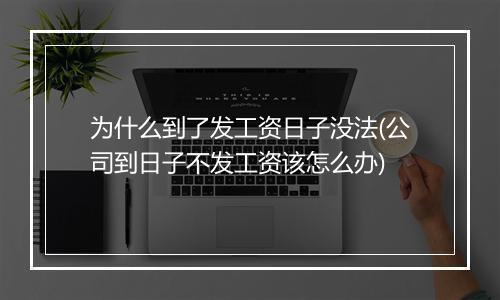 为什么到了发工资日子没法(公司到日子不发工资该怎么办)
