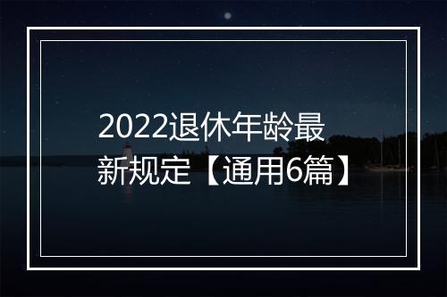 2022退休年龄最新规定【通用6篇】